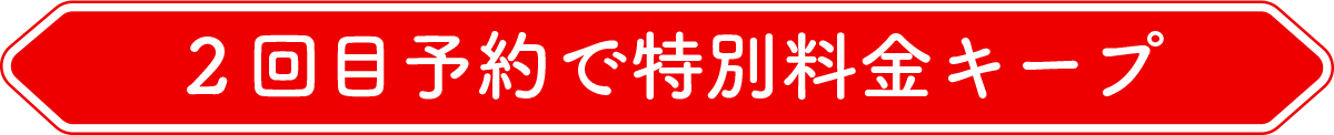 ２回目予約で特別料金キープ